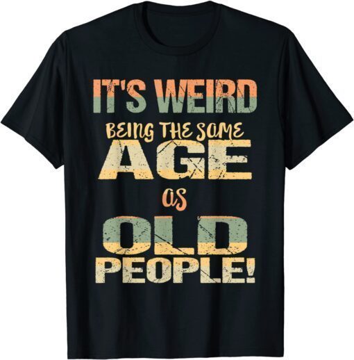 It's Weird Being the Same Age As Old People Father's Day Tee Shirt