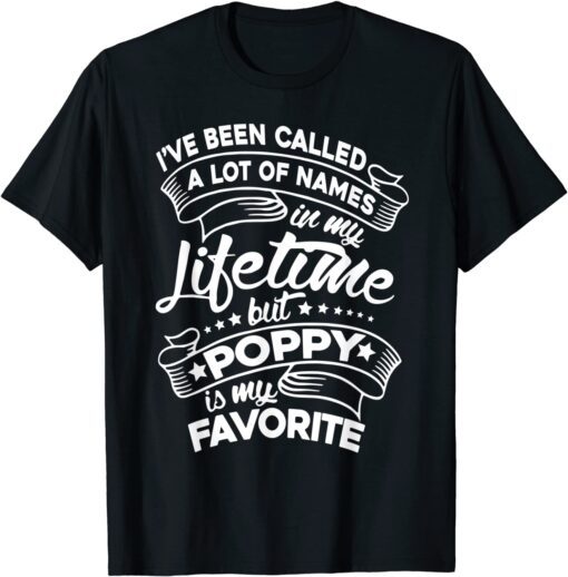 I've Been Called A Lot Of Names But Poppy Is My Favorite Tee Shirt