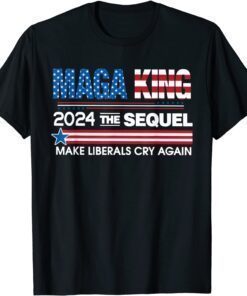 Maga King 2024 The Sequel Make Liberals Cry Again Tee Shirt