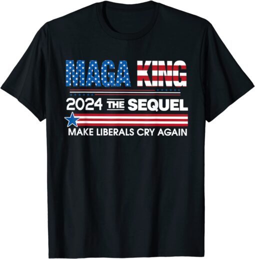 Maga King 2024 The Sequel Make Liberals Cry Again Tee Shirt