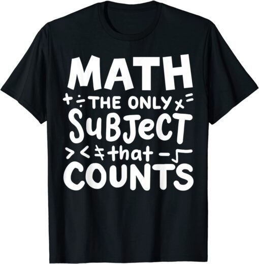 Math The Only Subject That Count Mathematician Teacher Tee Shirt