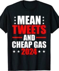 Mean Tweets And Cheap Gas 2024 Election Pro Trump Tee Shirt