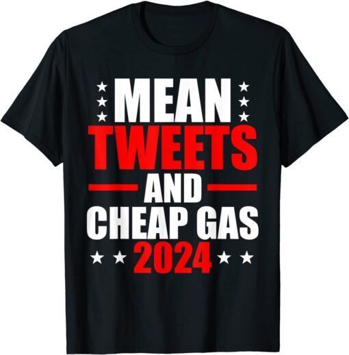 Mean Tweets And Cheap Gas 2024 Election Pro Trump Tee Shirt