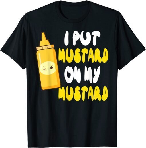 Mustard Lover I Put Mustard On My Mustard T-Shirt