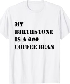 My Birthstone Is A Coffee Bean T-Shirt