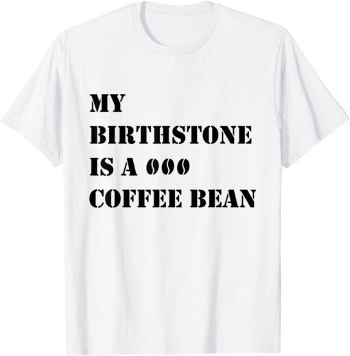 My Birthstone Is A Coffee Bean T-Shirt