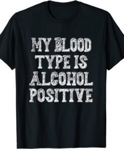 My Blood Type Is Alcohol Positive Tee Shirt