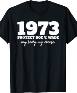 My Body My Choice - 1973 Protect Roe V Wade Feminism Tee Shirt