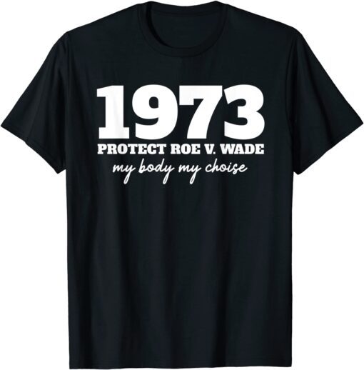 My Body My Choice - 1973 Protect Roe V Wade Feminism Tee Shirt