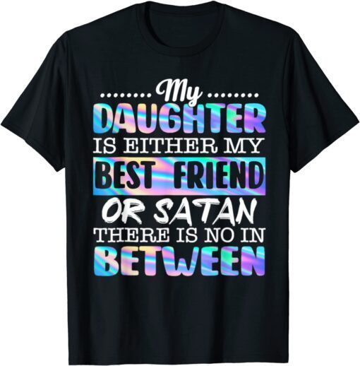 My Daughter Is Either My Best Friend Or Satan Tee Shirt