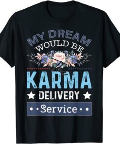 My Dream Job Would Be The Karma Delivery Service Tee Shirt