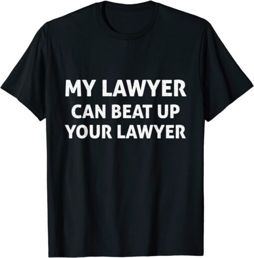 My Lawyer Can Beat Up Your Lawyer Tee Shirt