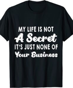 My Life Is Not A Secret It’s Just None Of Your Business Tee Shirt