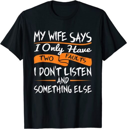 My Wife Says I Only Have Two Faults I Don't Listen Husband Tee Shirt