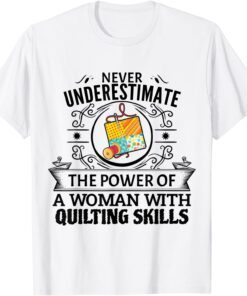 Never Underestimate The Power Of A Woman With Quilting Skill Tee Shirt