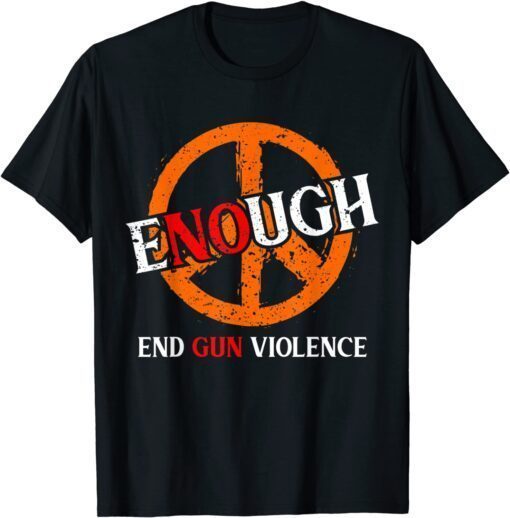No Gun Awareness Day Wear Orange Enough End Gun Violence Tee Shirt