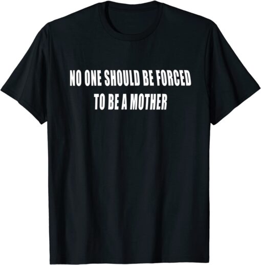 No One Should be Forced to be a Mother, Pro Choice Tee Shirt