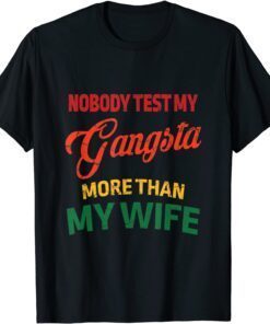 Nobody Test My Gangsta More Than My Wife Husband Life Tee Shirt