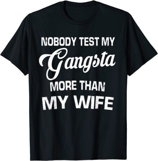 Nobody Test My Gangsta More Than My Wife Tee Shirt