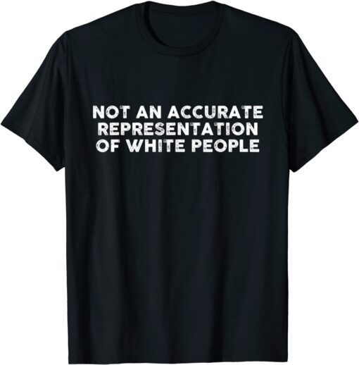 Not An Accurate Representation Of White People Tee Shirt