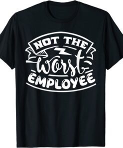 Not The Worst Employee Hilarious Sarcastic Work Tee Shirt