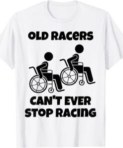 Old Racers Can't Ever Stop Racing Retired Old People Racing Tee Shirt
