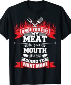 Once You Put My Meat In Your Mouth You Want More BBQ Tee Shirt