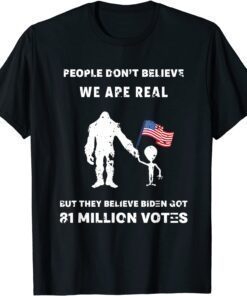 People Don't Believe I'm Real But They Believe Biden Bigfoot Tee Shirt