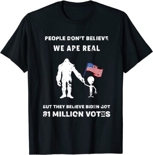 People Don't Believe I'm Real But They Believe Biden Bigfoot Tee Shirt