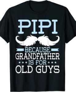 Pipi Because Grandfather Is For Old Guys Happy Father Daddy Tee Shirt