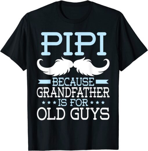 Pipi Because Grandfather Is For Old Guys Happy Father Daddy Tee Shirt