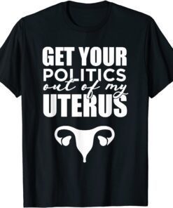 Pro Choice Get Your Politics Out Of My Uterus Tee Shirt