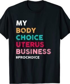 Pro Choice My Body Choice Uterus Business - Pro-Choice Tee Shirt