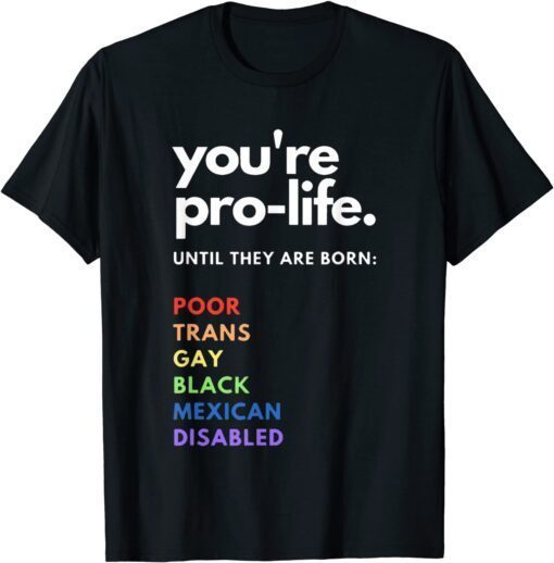 Pro Choice - You're Pro-Life Until They are born Tee Shirt