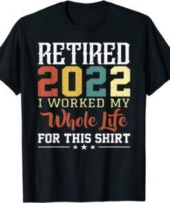 RETIRED 2022 I Worked My Whole Life For This Retirement Tee Shirt