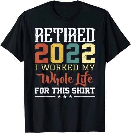 RETIRED 2022 I Worked My Whole Life For This Retirement Tee Shirt