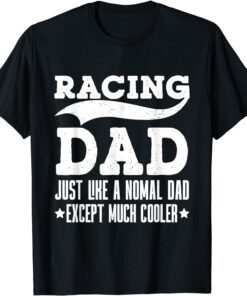 Racing Dad Just Like A Normal Dad Except Much Cooler Tee Shirt