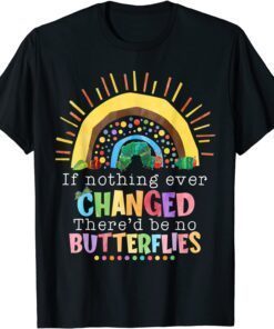 Rainbow If Nothing Ever Changed There'd Be No Butterflies Tee Shirt