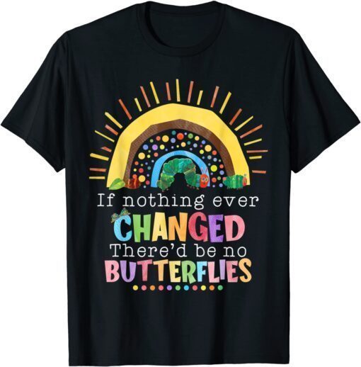 Rainbow If Nothing Ever Changed There'd Be No Butterflies Tee Shirt