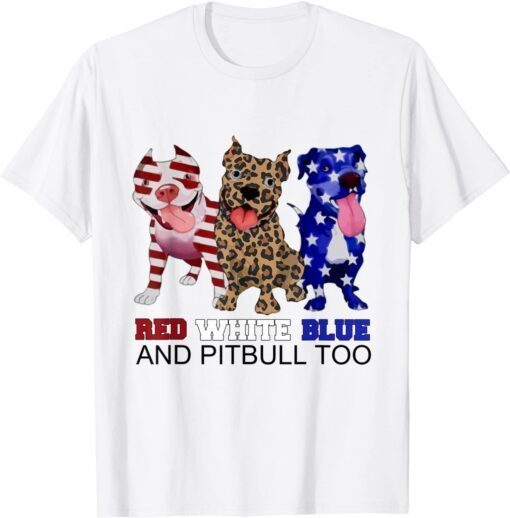 Red White Blue & Pitbull Too Pitbull 4th Of July Tee Shirt