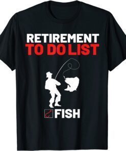 Retirement To Do List Fish I worked My Whole Life To Fish Tee Shirt