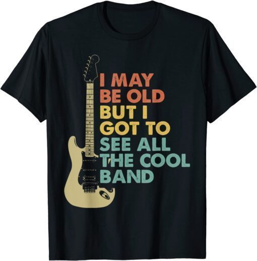 Retro I May Be Old But I Got To See All The Cool Bands Tee Shirt