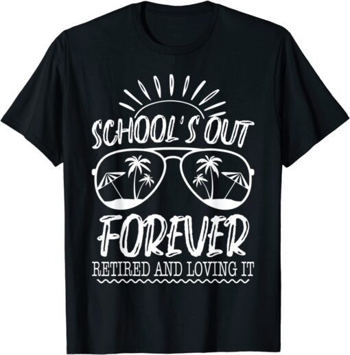 Schools Out Forever Retired & Loving It Summer Teacher Tee Shirt