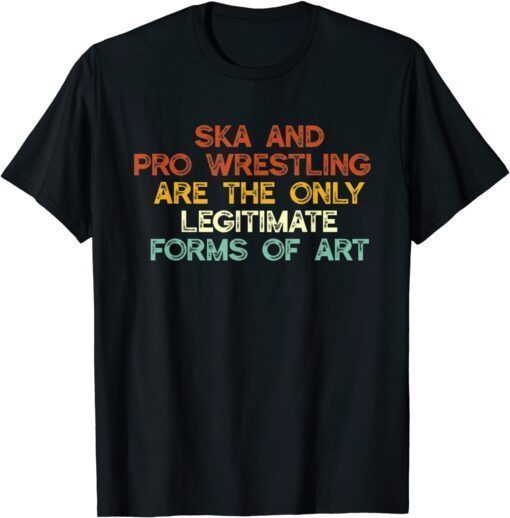 Ska And Pro Wrestling Are The Only Legitimate Forms Of Art Tee Shirt