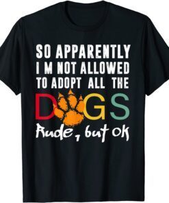 So Apparently I'm Not Allowed To Adopt All The Dogs But Ok T-Shirt