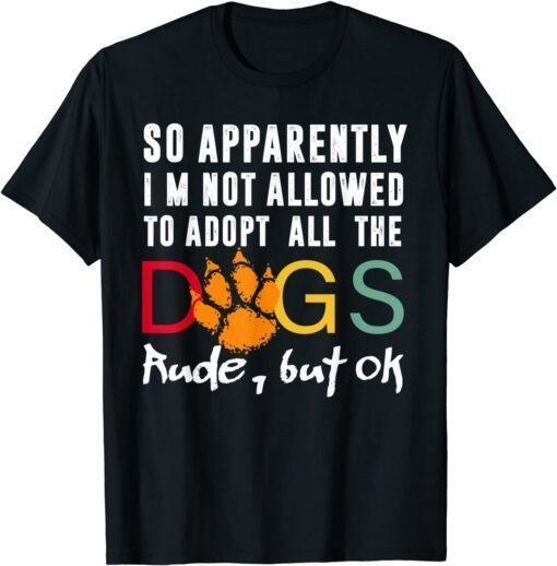 So Apparently I'm Not Allowed To Adopt All The Dogs But Ok T-Shirt