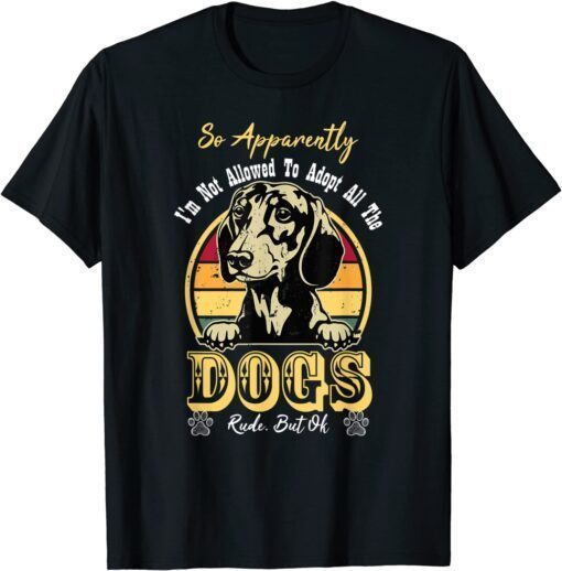 So Apparently I'm Not Allowed To Adopt All The Dogs Rude But Tee Shirt