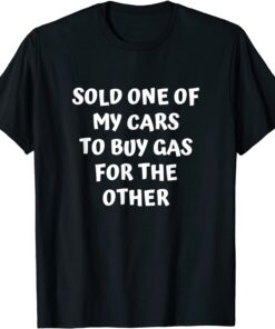 Sold One Of My Cars Inflation High Gas Prices Tee Shirt