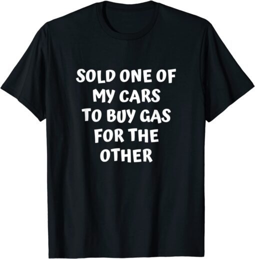 Sold One Of My Cars Inflation High Gas Prices Tee Shirt