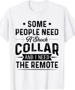 Some People Need A Shock Collar And I Need The Remote T-Shirt